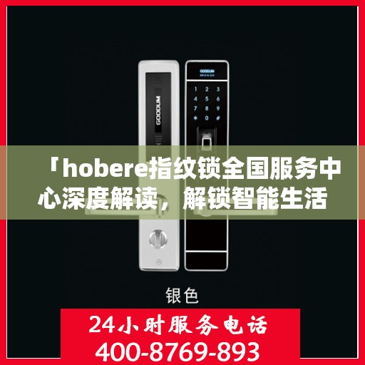 「hobere指纹锁全国服务中心深度解读，解锁智能生活新体验」