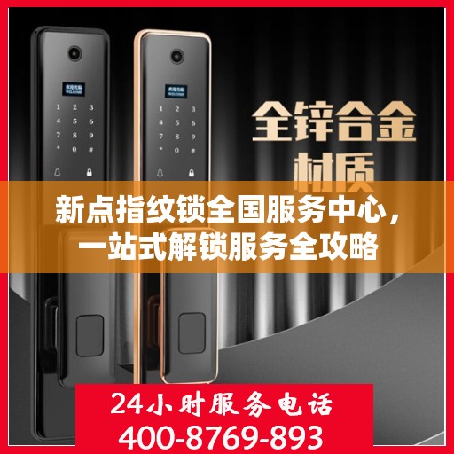 新点指纹锁全国服务中心，一站式解锁服务全攻略