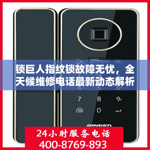 锁巨人指纹锁故障无忧，全天候维修电话最新动态解析