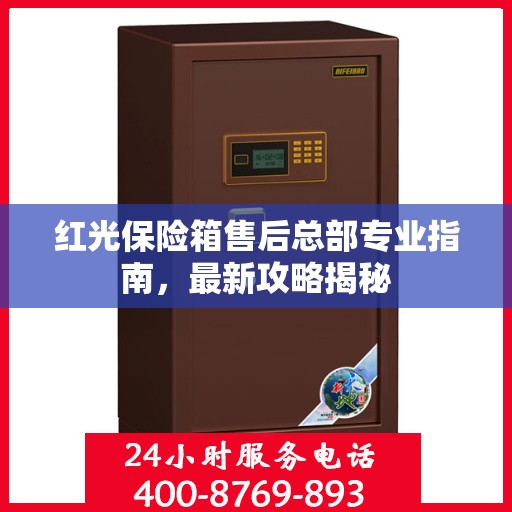 红光保险箱售后总部专业指南，最新攻略揭秘