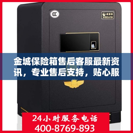 金城保险箱售后客服最新资讯，专业售后支持，贴心服务保障您的财产安全