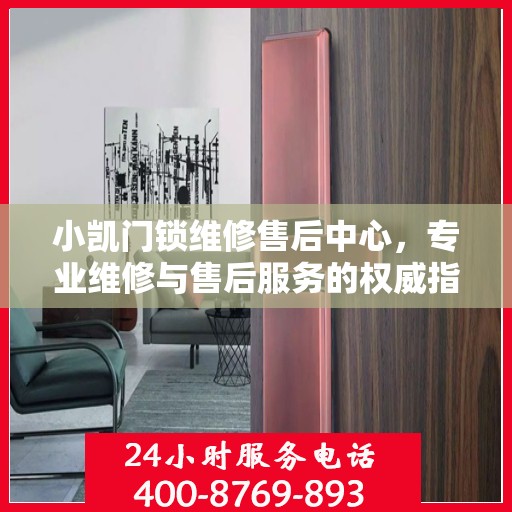 小凯门锁维修售后中心，专业维修与售后服务的权威指南