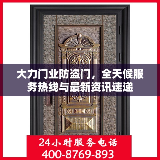 大力门业防盗门，全天候服务热线与最新资讯速递