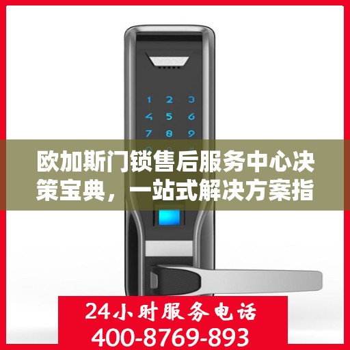 欧加斯门锁售后服务中心决策宝典，一站式解决方案指南