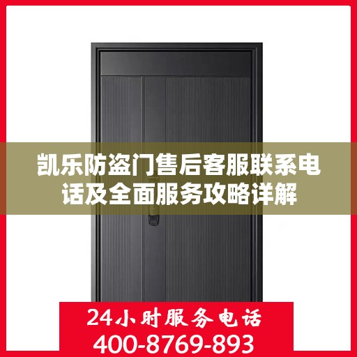 凯乐防盗门售后客服联系电话及全面服务攻略详解