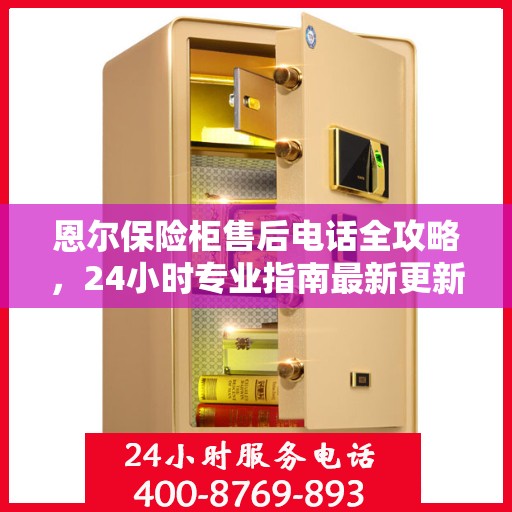 恩尔保险柜售后电话全攻略，24小时专业指南最新更新