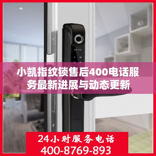 小凯指纹锁售后400电话服务最新进展与动态更新
