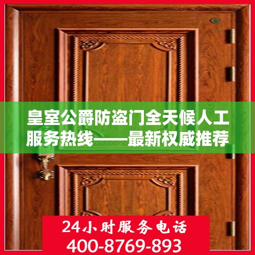 皇室公爵防盗门全天候人工服务热线——最新权威推荐热线揭秘