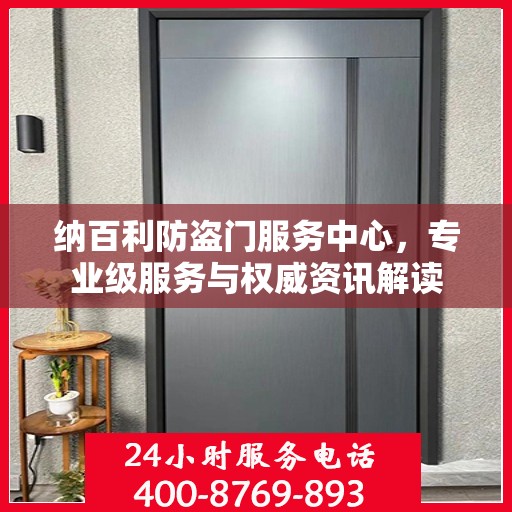 纳百利防盗门服务中心，专业级服务与权威资讯解读