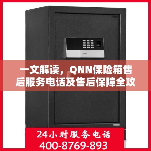 一文解读，QNN保险箱售后服务电话及售后保障全攻略
