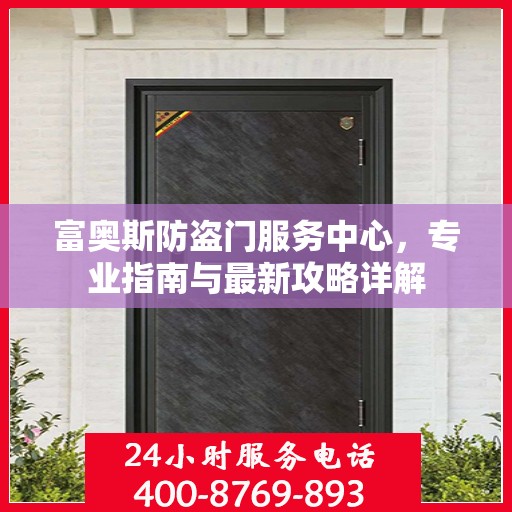 富奥斯防盗门服务中心，专业指南与最新攻略详解