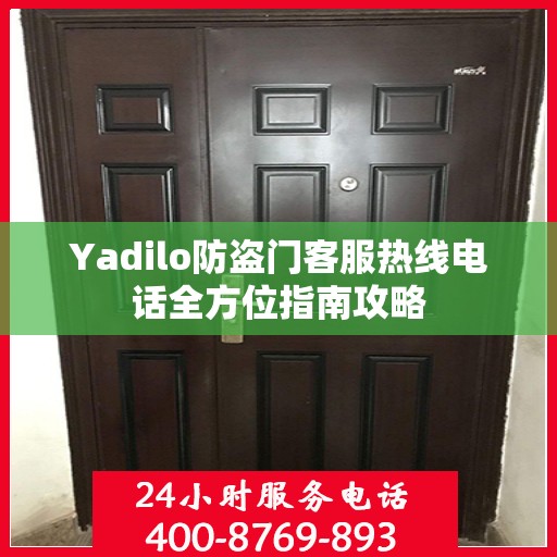 Yadilo防盗门客服热线电话全方位指南攻略