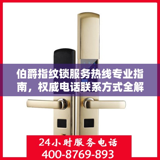 伯爵指纹锁服务热线专业指南，权威电话联系方式全解析