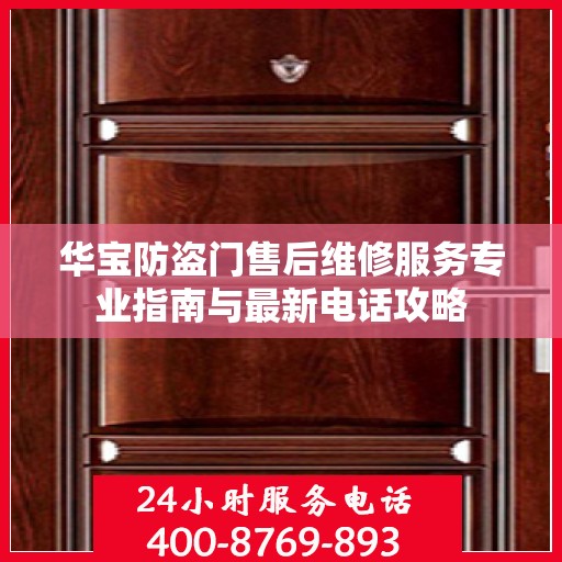 华宝防盗门售后维修服务专业指南与最新电话攻略