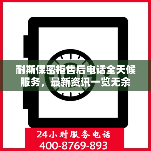 耐斯保密柜售后电话全天候服务，最新资讯一览无余