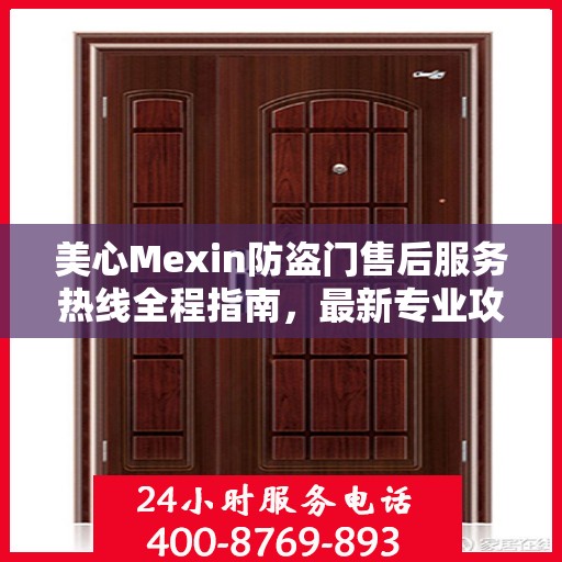 美心Mexin防盗门售后服务热线全程指南，最新专业攻略