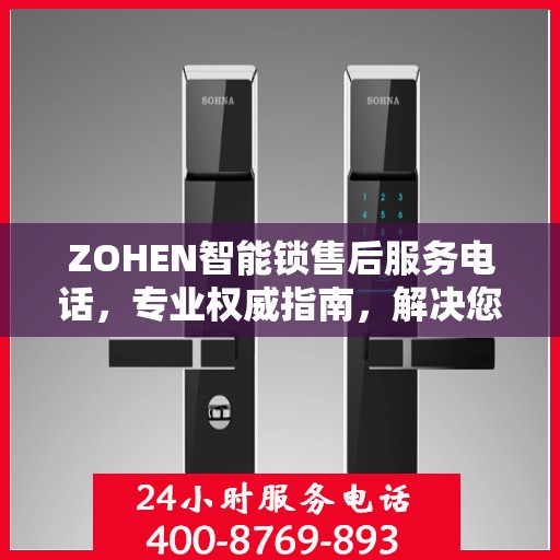 ZOHEN智能锁售后服务电话，专业权威指南，解决您的锁事无忧！
