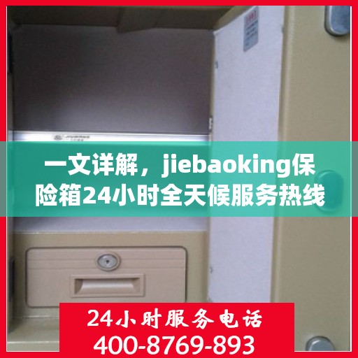 一文详解，jiebaoking保险箱24小时全天候服务热线及售后保障