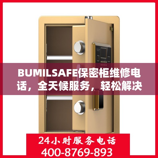 BUMILSAFE保密柜维修电话，全天候服务，轻松解决您的维修需求