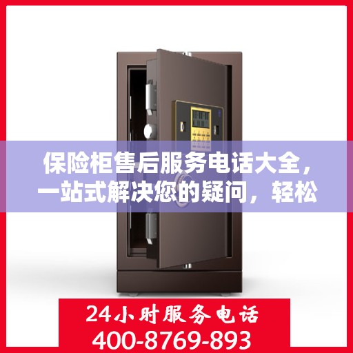 保险柜售后服务电话大全，一站式解决您的疑问，轻松读懂！