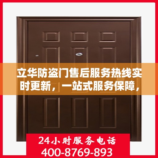 立华防盗门售后服务热线实时更新，一站式服务保障，贴心守护您的家园安全