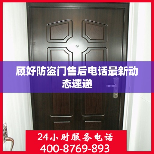 顾好防盗门售后电话最新动态速递