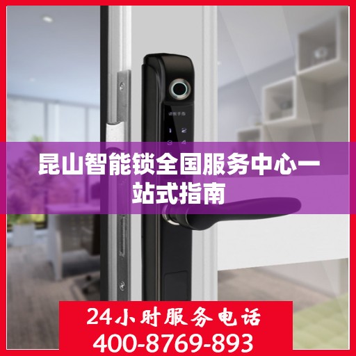 昆山智能锁全国服务中心一站式指南