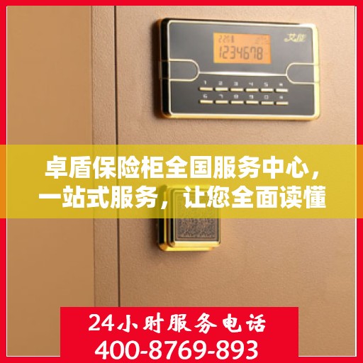 卓盾保险柜全国服务中心，一站式服务，让您全面读懂保险柜服务流程