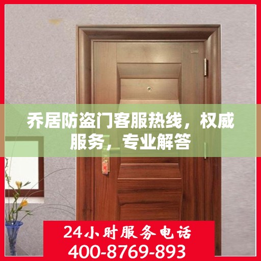 乔居防盗门客服热线，权威服务，专业解答