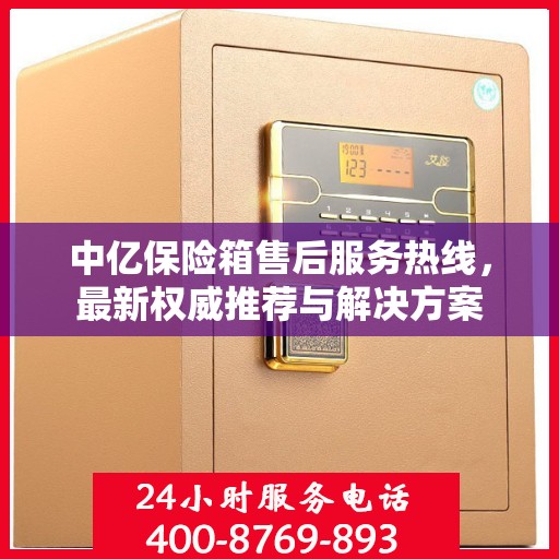 中亿保险箱售后服务热线，最新权威推荐与解决方案