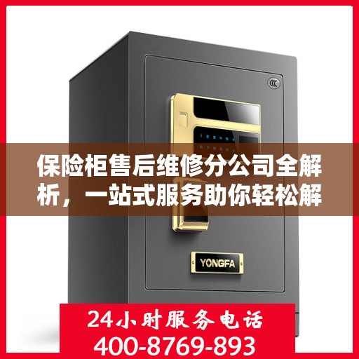 保险柜售后维修分公司全解析，一站式服务助你轻松解决所有问题