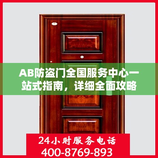 AB防盗门全国服务中心一站式指南，详细全面攻略