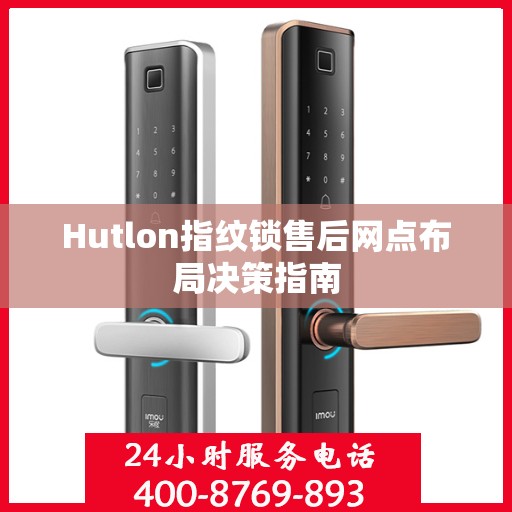 Hutlon指纹锁售后网点布局决策指南