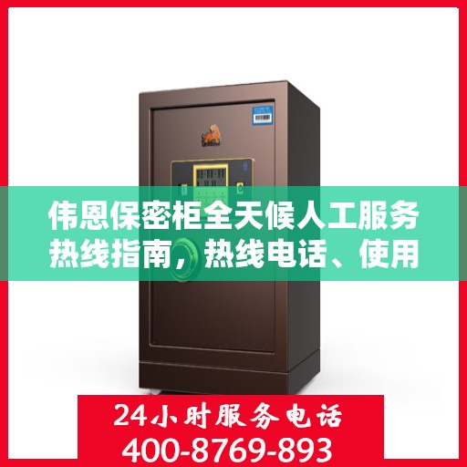 伟恩保密柜全天候人工服务热线指南，热线电话、使用技巧及常见问题解答