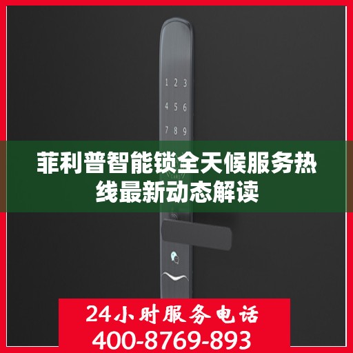 菲利普智能锁全天候服务热线最新动态解读