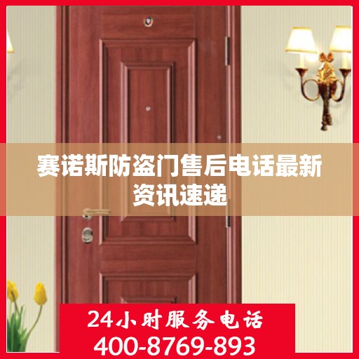 赛诺斯防盗门售后电话最新资讯速递