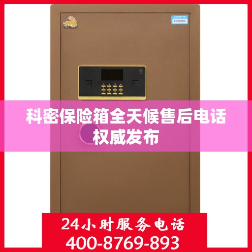 科密保险箱全天候售后电话权威发布