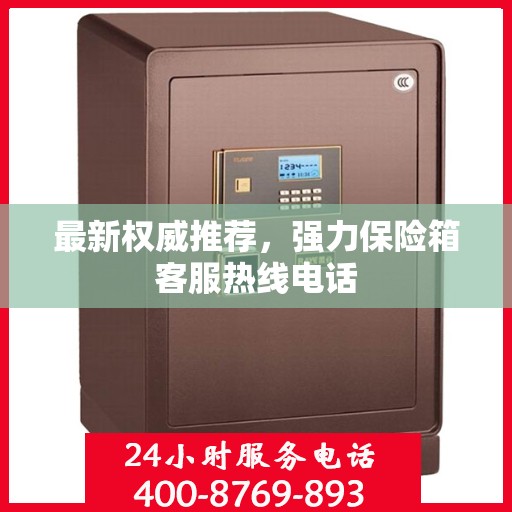 最新权威推荐，强力保险箱客服热线电话