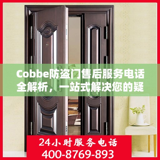 Cobbe防盗门售后服务电话全解析，一站式解决您的疑问和需求