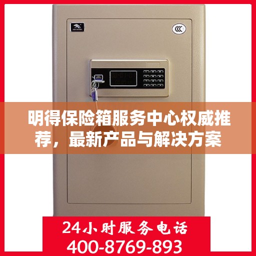 明得保险箱服务中心权威推荐，最新产品与解决方案
