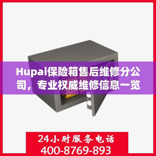 Hupai保险箱售后维修分公司，专业权威维修信息一览