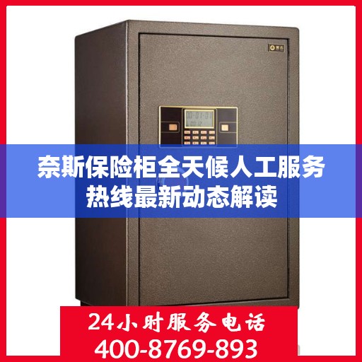 奈斯保险柜全天候人工服务热线最新动态解读