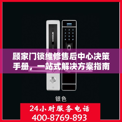 顾家门锁维修售后中心决策手册，一站式解决方案指南
