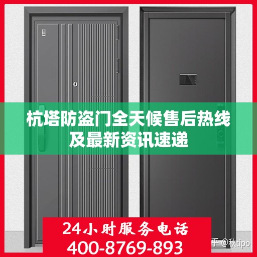 杭塔防盗门全天候售后热线及最新资讯速递
