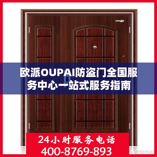 欧派OUPAI防盗门全国服务中心一站式服务指南