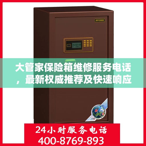 大管家保险箱维修服务电话，最新权威推荐及快速响应维修标题