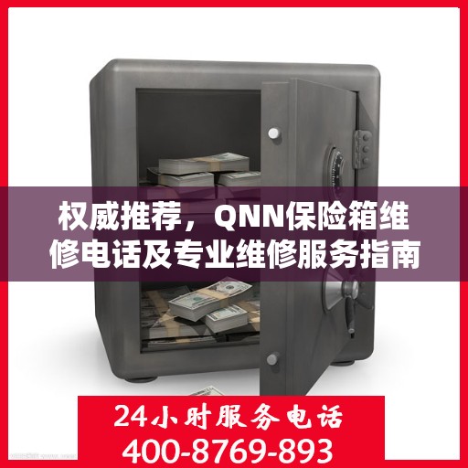 权威推荐，QNN保险箱维修电话及专业维修服务指南