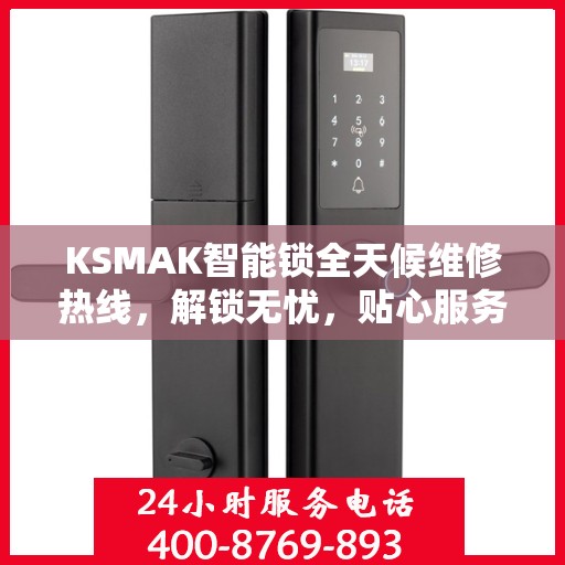 KSMAK智能锁全天候维修热线，解锁无忧，贴心服务随时相伴