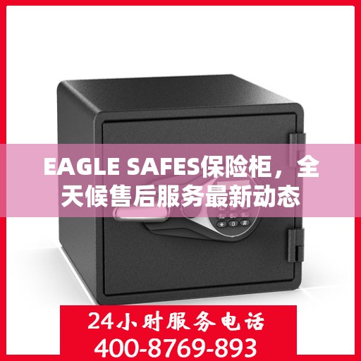 EAGLE SAFES保险柜，全天候售后服务最新动态