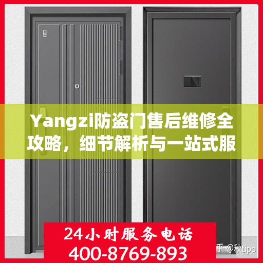 Yangzi防盗门售后维修全攻略，细节解析与一站式服务体验